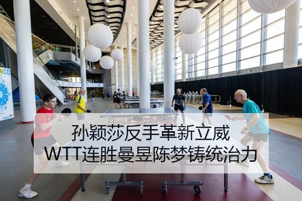 孙颖莎反手革新立威 WTT连胜曼昱陈梦铸统治力