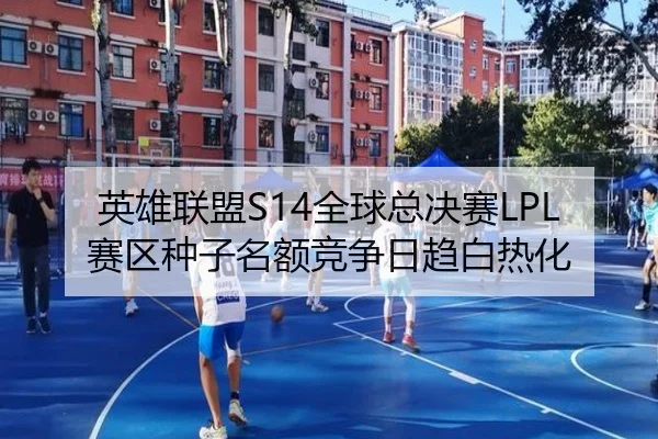 英雄联盟S14全球总决赛LPL赛区种子名额竞争日趋白热化