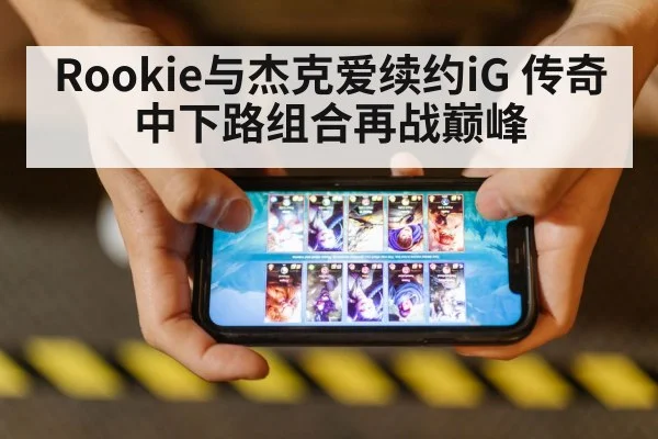 Rookie与杰克爱续约iG 传奇中下路组合再战巅峰