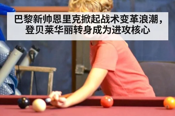 巴黎新帅恩里克掀起战术变革浪潮,登贝莱华丽转身成为进攻核心
