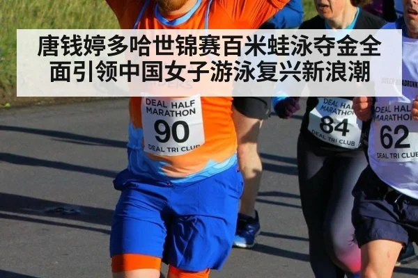 唐钱婷多哈世锦赛百米蛙泳夺金全面引领中国女子游泳复兴新浪潮