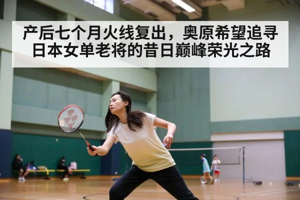 产后七个月火线复出，奥原希望追寻日本女单老将的昔日巅峰荣光之路