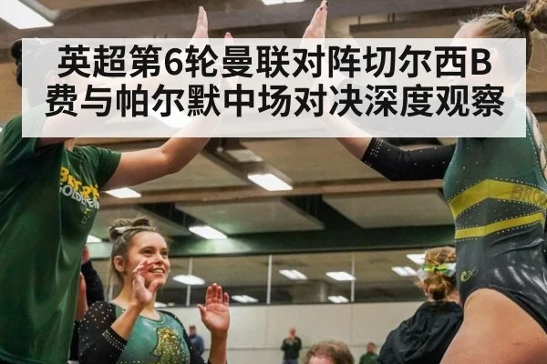 英超第6轮曼联对阵切尔西B费与帕尔默中场对决深度观察