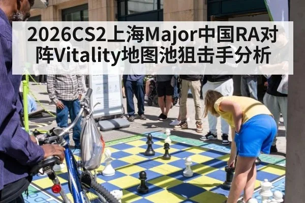 2026CS2上海Major中国RA对阵Vitality地图池狙击手分析