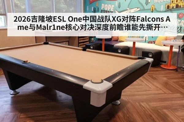 2026吉隆坡ESL One中国战队XG对阵Falcons Ame与Malr1ne核心对决深度前瞻谁能先撕开防线